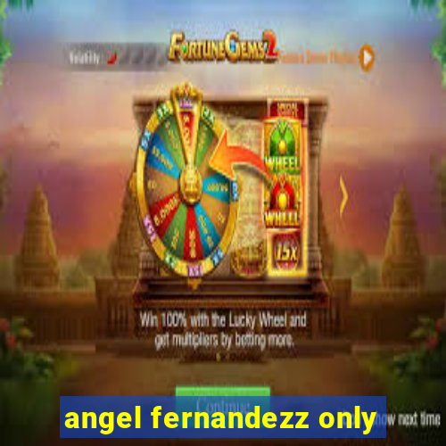 angel fernandezz only